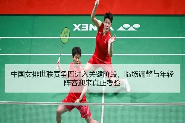 中国女排世联赛争四进入关键阶段，临场调整与年轻阵容迎来真正考验
